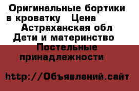 Оригинальные бортики в кроватку › Цена ­ 2 000 - Астраханская обл. Дети и материнство » Постельные принадлежности   